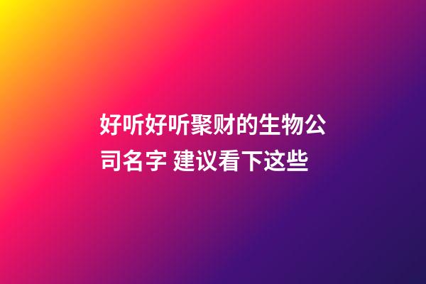 好听好听聚财的生物公司名字 建议看下这些-第1张-公司起名-玄机派